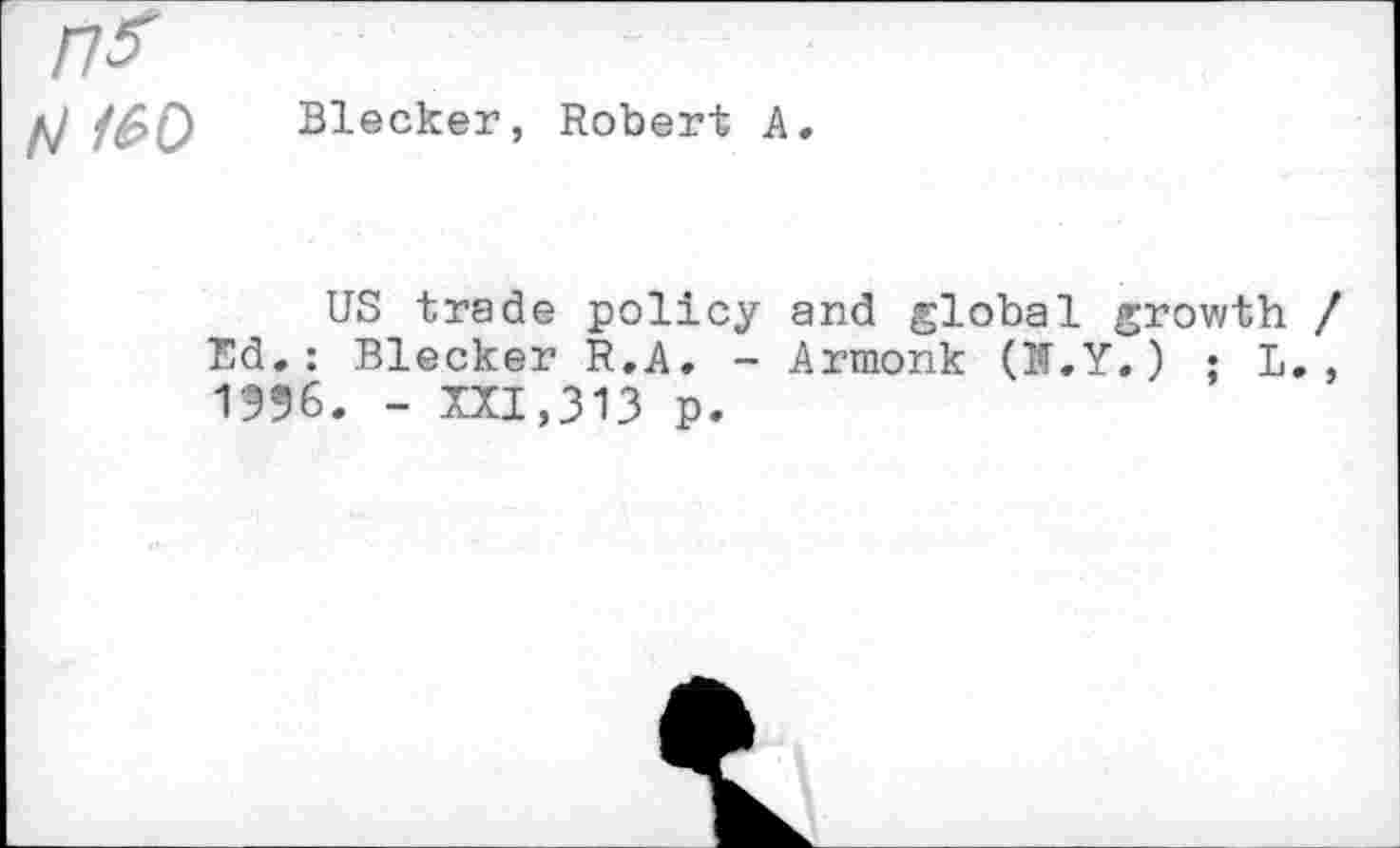 ﻿M /60 Blecker, Robert A
US trade policy and global growth / Ed.: Blecker R.A. - Armonk (K.Y.) • L. , 1556. - XXI,313 p.